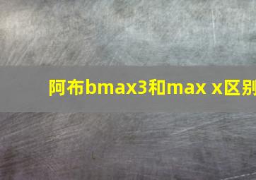 阿布bmax3和max x区别